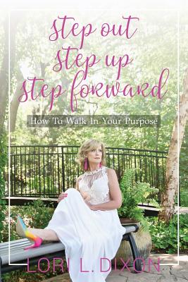 Step Out, Step Up, Step Forward: How To Walk In Your Purpose - Dixon, Lori L