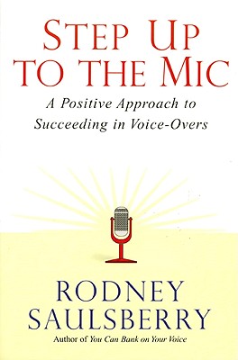 Step Up to the Mic: A Positive Approach to Succeeding in Voice-Overs - Saulsberry, Rodney