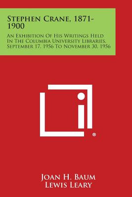 Stephen Crane, 1871-1900: An Exhibition of His Writings Held in the Columbia University Libraries, September 17, 1956 to November 30, 1956 - Baum, Joan H, and Leary, Lewis (Foreword by)