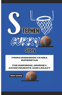 Stephen Curry Story: From Underdog to NBA Superstar: The Inspiring Journey, Achievements, and Legacy