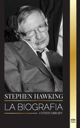 Stephen Hawking: La biografa de Hawking y sus grandes preguntas sobre el universo y la teora del tiempo, el origen, el diseo y la historia