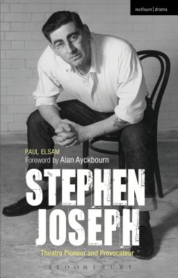 Stephen Joseph: Theatre Pioneer and Provocateur - Elsam, Paul