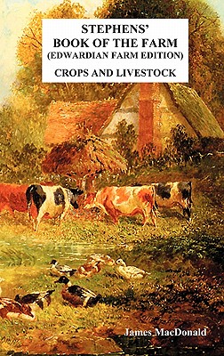 Stephens' Book of the Farm Edwardian Farm Edition: Crops and Livestock - MacDonald, James