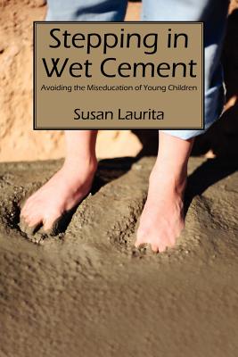 Stepping in Wet Cement: Avoiding the Miseducation of Young Children - Laurita, Susan