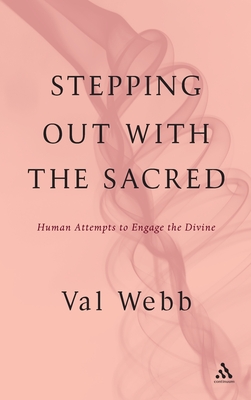 Stepping Out with the Sacred: Human Attempts to Engage the Divine - Webb, Val, Dr.