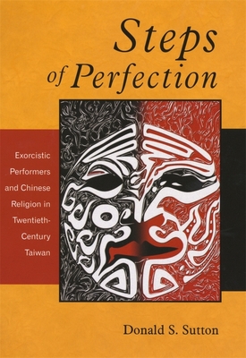 Steps of Perfection: Exorcistic Performers and Chinese Religion in Twentieth-Century Taiwan - Sutton, Donald S