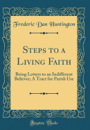 Steps to a Living Faith: Being Letters to an Indifferent Believer; A Tract for Parish Use (Classic Reprint)