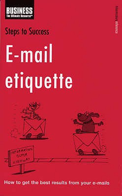 Steps to Success E-mail Etiquette: How to Get the Best Results from Your E-mails - 