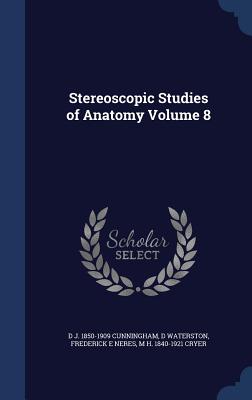 Stereoscopic Studies of Anatomy Volume 8 - Cunningham, D J 1850-1909, and Waterston, D, and Neres, Frederick E