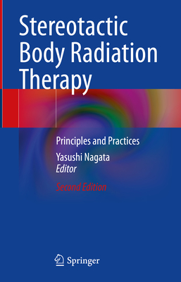 Stereotactic Body Radiation Therapy: Principles and Practices - Nagata, Yasushi (Editor)