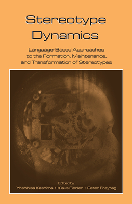Stereotype Dynamics: Language-Based Approaches to the Formation, Maintenance, and Transformation of Stereotypes - Kashima, Yoshihisa, Professor (Editor), and Fiedler, Klaus, Professor (Editor), and Freytag, Peter (Editor)