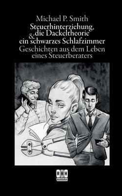 Steuerhinterziehung, die Dackeltheorie und ein schwarzes Schlafzimmer: Geschichten aus dem Leben eines Steuerberaters - Smith, Michael P