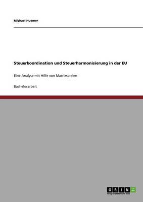 Steuerkoordination und Steuerharmonisierung in der EU: Eine Analyse mit Hilfe von Matrixspielen - Huemer, Michael