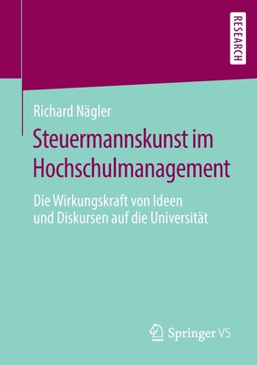 Steuermannskunst Im Hochschulmanagement: Die Wirkungskraft Von Ideen Und Diskursen Auf Die Universit?t - N?gler, Richard