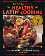 Steven Raichlen's Healthy Latin Cooking: 200 Sizzling Recipes from Mexico, Cuba, Caribbean, Brazil, and Beyond