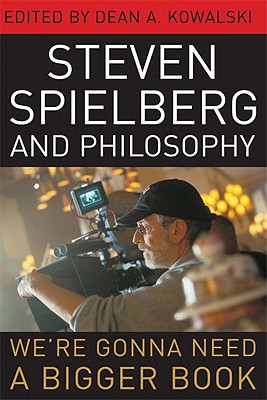 Steven Spielberg and Philosophy: We're Gonna Need a Bigger Book - Kowalski, Dean A (Editor)