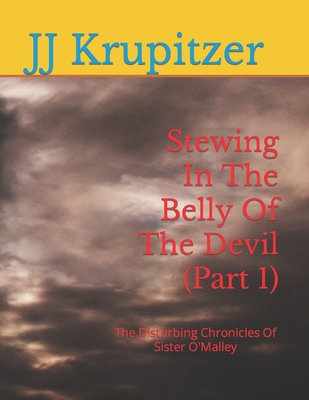 Stewing In The Belly Of The Devil (Part 1): The Disturbing Chronicles Of Sister O'Malley - Krupitzer, Jj