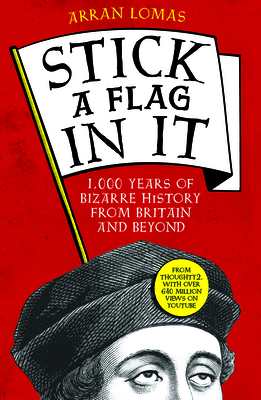 Stick a Flag in It: 1,000 years of bizarre history from Britain and beyond - Lomas, Arran