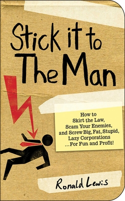 Stick It to the Man: How to Skirt the Law, Scam Your Enemies, and Screw Big, Fat, Stupid, Lazy Corporations...for Fun and Profit! - Lewis, Ronald