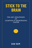 Stick to the Brain: (The Art and Strategies of Learning & Memorizing Faster)