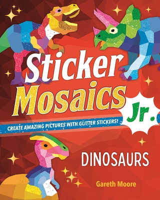 Sticker Mosaics Jr.: Dinosaurs: Create Amazing Pictures with Glitter Stickers! - Moore, Gareth