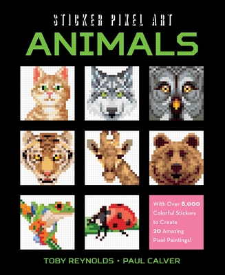 Sticker Pixel Art: Animals: With Over 8,000 Colorful Stickers to Create 20 Amazing Pixel Paintings! - Reynolds, Toby, and Calver, Paul