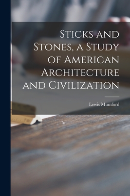 Sticks and Stones, a Study of American Architecture and Civilization - Mumford, Lewis