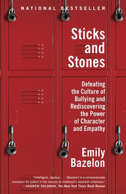 Sticks and Stones: Defeating the Culture of Bullying and Rediscovering the Power of Character and Empathy - Bazelon, Emily