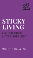 Sticky Living: Make Every Moment Matter and Leave a Legacy