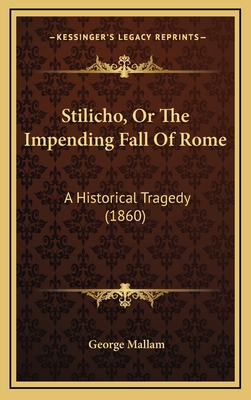 Stilicho, Or The Impending Fall Of Rome: A Historical Tragedy (1860) - Mallam, George