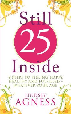 Still 25 Inside: 8 steps to feeling happy, healthy and fulfilled - whatever your age - Agness, Lindsey