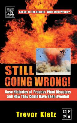 Still Going Wrong!: Case Histories of Process Plant Disasters and How They Could Have Been Avoided - Kletz, Trevor