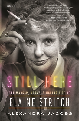 Still Here: The Madcap, Nervy, Singular Life of Elaine Stritch - Jacobs, Alexandra