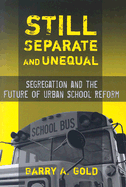 Still Separate and Unequal: Segregation and the Future of Urban School Reform - Gold, Barry A