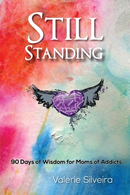 Still Standing: 90 Days of Wisdom for Moms of Addicts - Silveira, Valerie