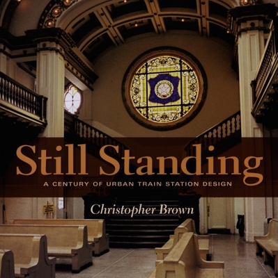 Still Standing: A Century of Urban Train Station Design - Brown, Christopher