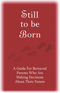 Still to Be Born: A Guide for Bereaved Parents Who Are Making Decisions about Their Future
