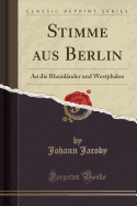 Stimme Aus Berlin: An Die Rheinl?nder Und Westphalen (Classic Reprint)