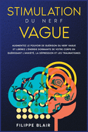 Stimulation du nerf vague: Augmentez le pouvoir de gurison du nerf vague et librez l'nergie dormante de votre corps en gurissant l'anxit, la dpression et les traumatismes [Vagus Nerve Stimulation, French Edition]