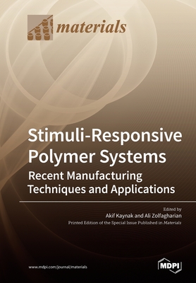 Stimuli-Responsive Polymer Systems-Recent Manufacturing Techniques and Applications - Kaynak, Akif (Guest editor), and Zolfagharian, Ali (Guest editor)