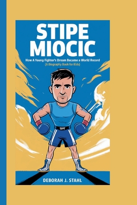 Stipe Miocic: How a Young Fighter's Dream Became a World Record (A Biography Book For Kids) - J Stahl, Deborah