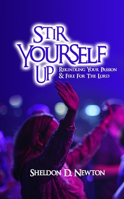 Stir Yourself Up: Rekindling Your Passion & Fire For The Lord - Newton, Sheldon D