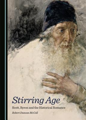 Stirring Age: Scott, Byron and the Historical Romance - McColl, Robert Duncan