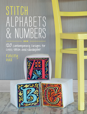 Stitch Alphabets & Numbers: 120 Contemporary Designs for Cross Stitch and Needlepoint - Hall, Felicity