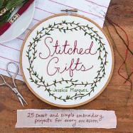 Stitched Gifts: 25 Simple and Sweet Embroidery Projects for Every Occasion