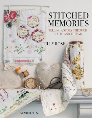 Stitched Memories: Telling a Story Through Cloth and Thread - Rose, Tilly