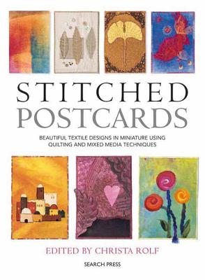 Stitched Postcards: Beautiful Textile Designs in Miniature Using Quilting and Mixed Media Techniques - Rolf, Christa (Editor)