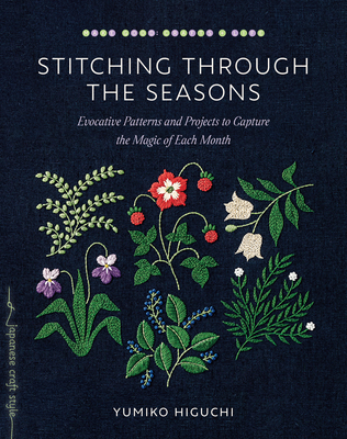 Stitching Through the Seasons: Evocative Patterns and Projects to Capture the Magic of Each Month - Higuchi, Yumiko
