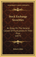 Stock Exchange Securities: An Essay on the General Causes of Fluctuations in Their Price