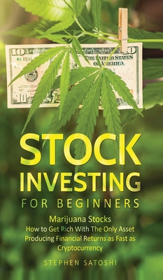 Stock Investing for Beginners: Marijuana Stocks - How to Get Rich With The Only Asset Producing Financial Returns as Fast as Cryptocurrency - Satoshi, Stephen